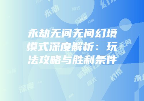 永劫无间无间幻境模式深度解析：玩法攻略与胜利条件