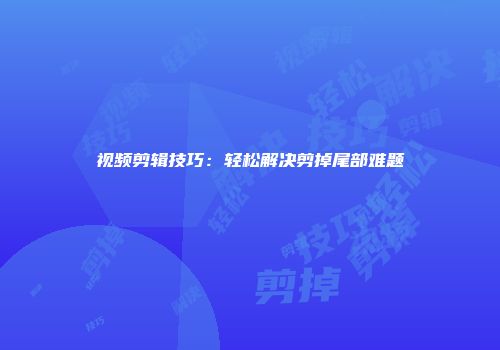 视频剪辑技巧：轻松解决剪掉尾部难题