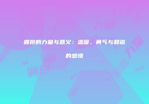 拥抱的力量与意义：温暖、勇气与和谐的感悟