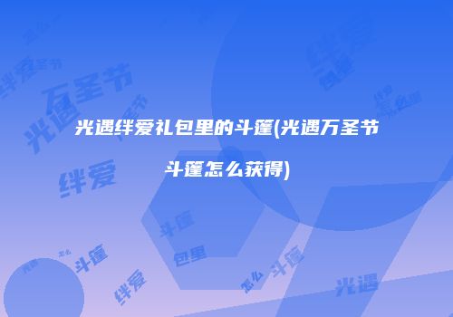 光遇绊爱礼包里的斗篷(光遇万圣节斗篷怎么获得)