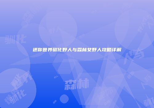 迷你世界驯化野人与森林女野人攻略详解