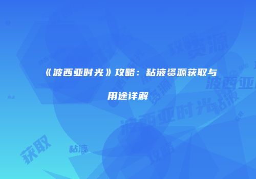 《波西亚时光》攻略：粘液资源获取与用途详解