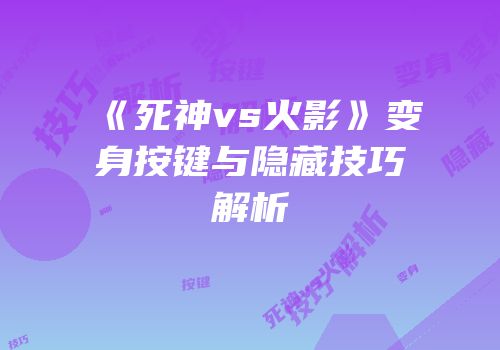《死神vs火影》变身按键与隐藏技巧解析