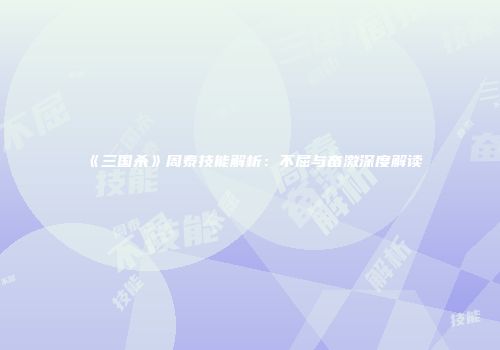 《三国杀》周泰技能解析：不屈与奋激深度解读