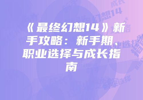 《最终幻想14》新手攻略：新手期、职业选择与成长指南