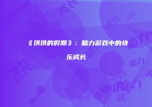 《琪琪的假期》：脑力游戏中的快乐成长