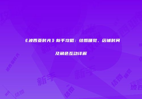 《波西亚时光》新手攻略：结婚睡觉、店铺时间及角色互动详解