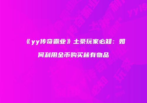 《yy传奇霸业》土豪玩家必知：如何利用金币购买稀有物品