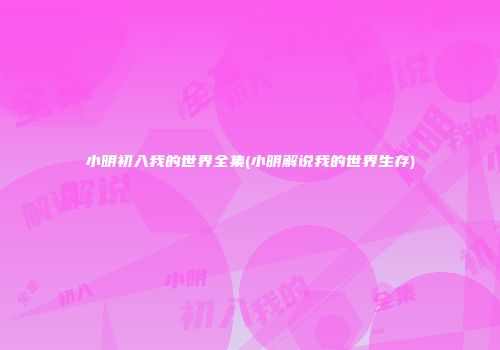 小明初入我的世界全集(小明解说我的世界生存)