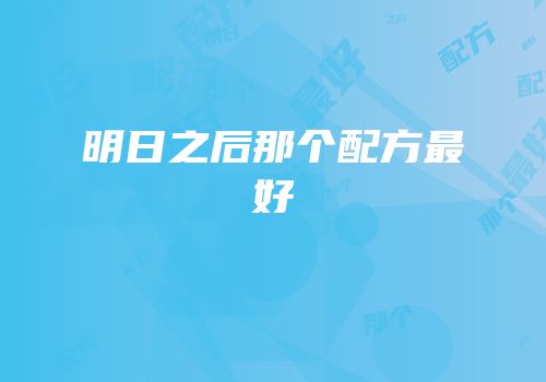 明日之后那个配方最好