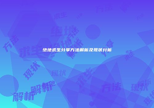 绝地求生分享方法解析及现状分析