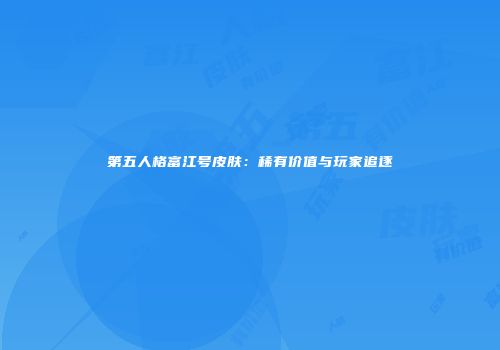 第五人格富江号皮肤：稀有价值与玩家追逐