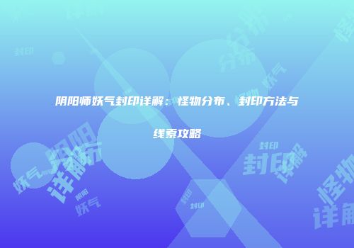 阴阳师妖气封印详解：怪物分布、封印方法与线索攻略