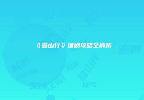 《蜀山行》追剧攻略全解析