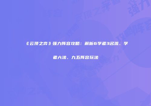 《云顶之弈》强力阵容攻略：解析6学者3名流、学者六法、九五阵容玩法