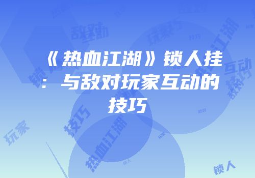 《热血江湖》锁人挂：与敌对玩家互动的技巧