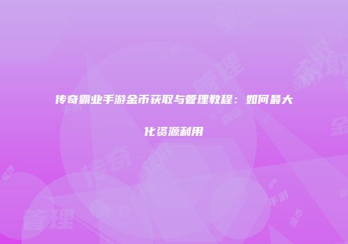 传奇霸业手游金币获取与管理教程：如何最大化资源利用