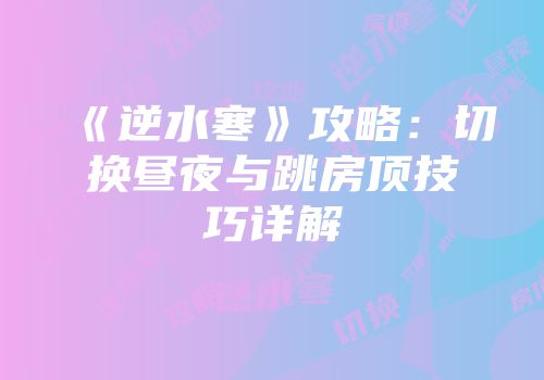 《逆水寒》攻略：切换昼夜与跳房顶技巧详解