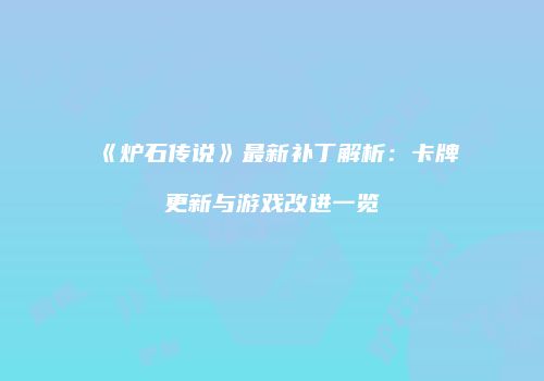 《炉石传说》最新补丁解析：卡牌更新与游戏改进一览