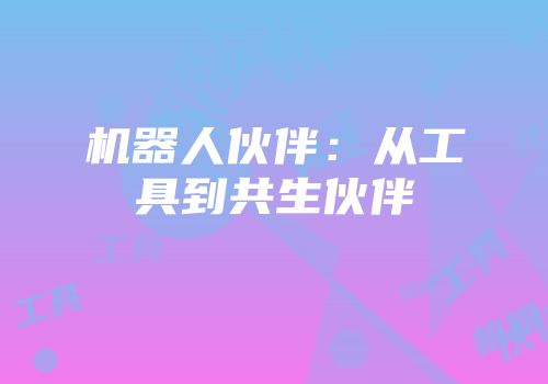 机器人伙伴：从工具到共生伙伴