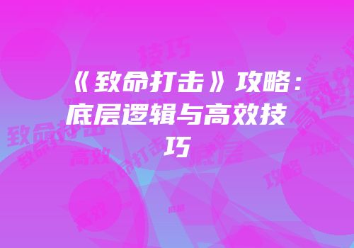 《致命打击》攻略：底层逻辑与高效技巧