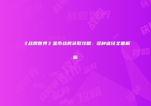 《战舰世界》金币战舰获取攻略：多种途径全面解析