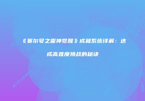 《赛尔号之雷神觉醒》成就系统详解：达成高难度挑战的秘诀