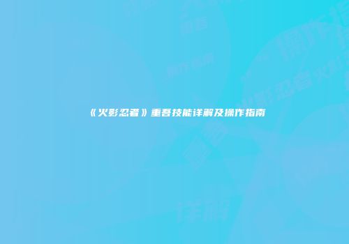 《火影忍者》重吾技能详解及操作指南