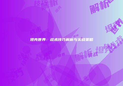 坦克世界：战术技巧解析与实战策略