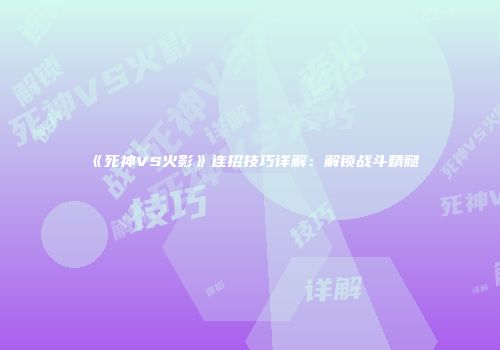 《死神VS火影》连招技巧详解：解锁战斗精髓
