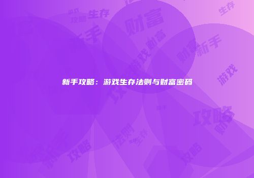新手攻略：游戏生存法则与财富密码