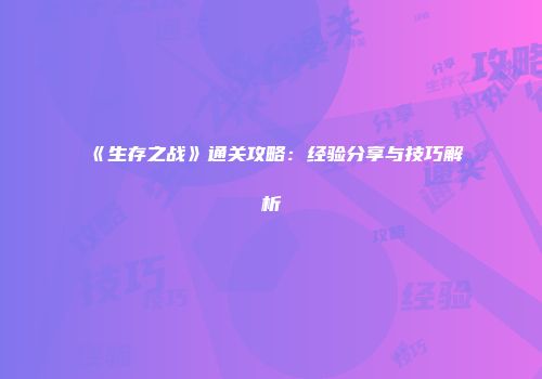 《生存之战》通关攻略：经验分享与技巧解析