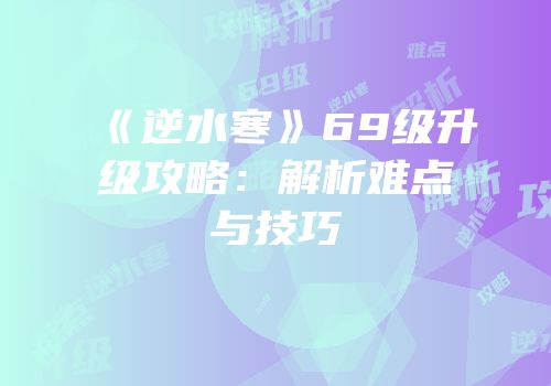 《逆水寒》69级升级攻略：解析难点与技巧