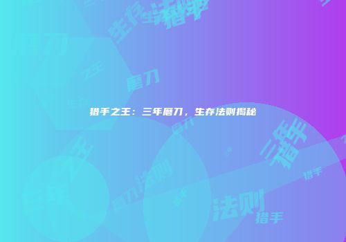 猎手之王：三年磨刀，生存法则揭秘