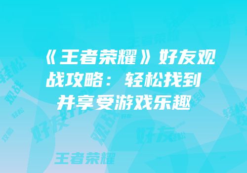 《王者荣耀》好友观战攻略：轻松找到并享受游戏乐趣