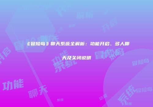 《冒险岛》聊天系统全解析：功能开启、多人聊天及关闭说明