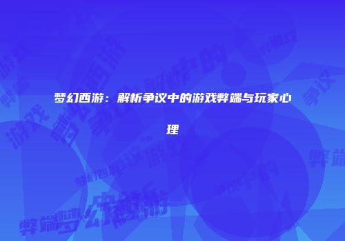 梦幻西游：解析争议中的游戏弊端与玩家心理