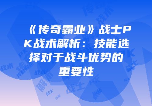 《传奇霸业》战士PK战术解析：技能选择对于战斗优势的重要性