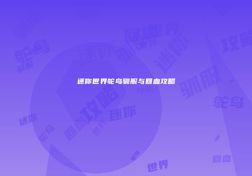 迷你世界鸵鸟驯服与回血攻略