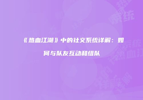 《热血江湖》中的社交系统详解：如何与队友互动和组队