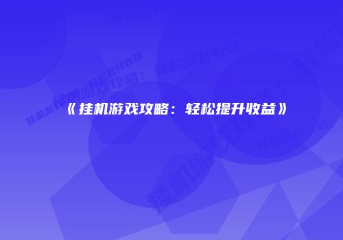 《挂机游戏攻略：轻松提升收益》