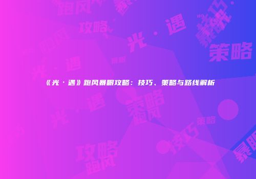 《光·遇》跑风暴眼攻略：技巧、策略与路线解析