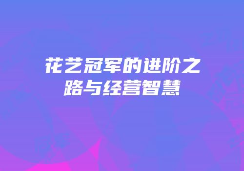 花艺冠军的进阶之路与经营智慧