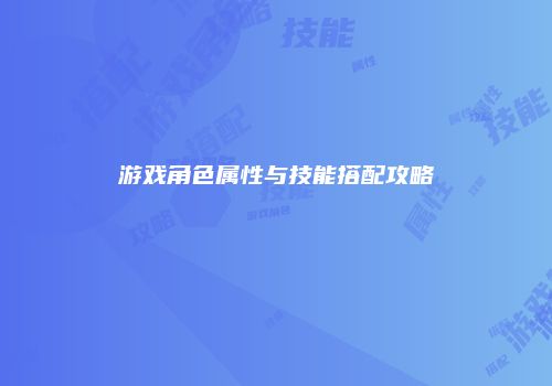 游戏角色属性与技能搭配攻略