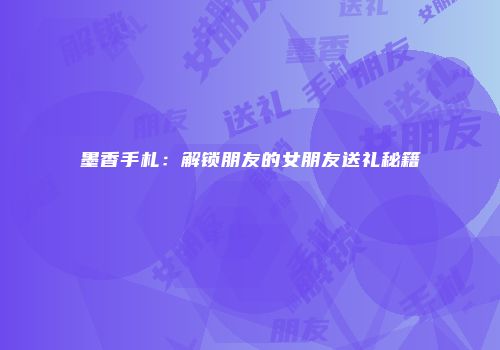 墨香手札：解锁朋友的女朋友送礼秘籍