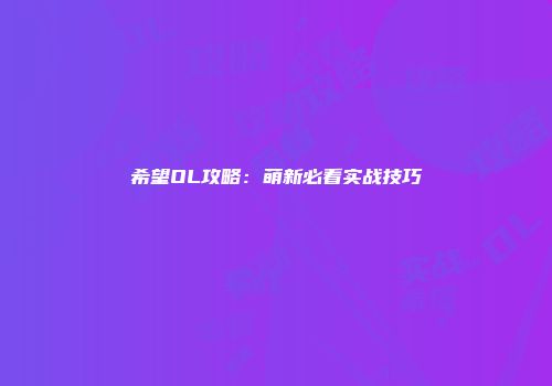 希望OL攻略：萌新必看实战技巧