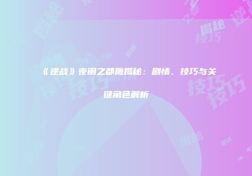 《逆战》夜阑之都鹰揭秘：剧情、技巧与关键角色解析