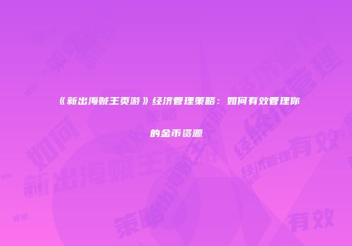 《新出海贼王页游》经济管理策略：如何有效管理你的金币资源