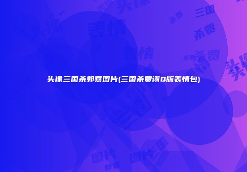头像三国杀郭嘉图片(三国杀贾诩Q版表情包)