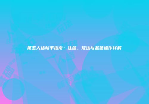 第五人格新手指南：注册、玩法与基础操作详解